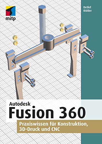 Autodesk Fusion 360: Praxiswissen für Konstruktion, 3D-Druck und CNC (mitp Professional)